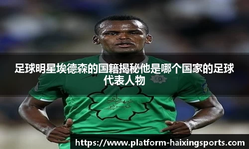 足球明星埃德森的国籍揭秘他是哪个国家的足球代表人物