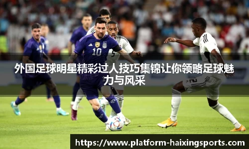 外国足球明星精彩过人技巧集锦让你领略足球魅力与风采