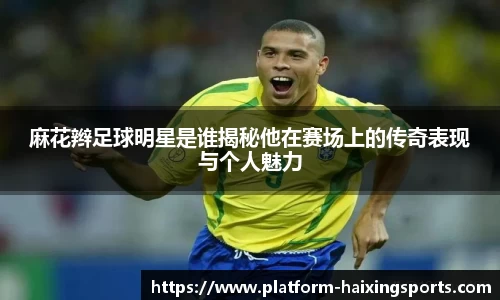 麻花辫足球明星是谁揭秘他在赛场上的传奇表现与个人魅力