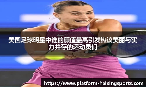 美国足球明星中谁的颜值最高引发热议美丽与实力并存的运动员们