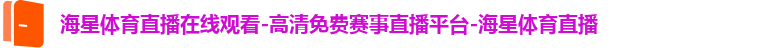 海星体育直播在线观看-高清免费赛事直播平台-海星体育直播